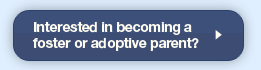 Interested in becoming a foster or adoptive parent?